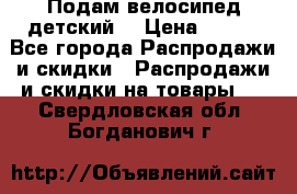 Подам велосипед детский. › Цена ­ 700 - Все города Распродажи и скидки » Распродажи и скидки на товары   . Свердловская обл.,Богданович г.